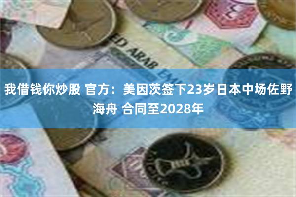 我借钱你炒股 官方：美因茨签下23岁日本中场佐野海舟 合同至2028年