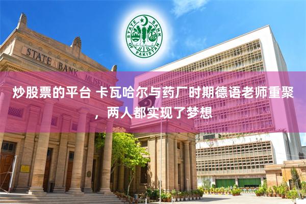 炒股票的平台 卡瓦哈尔与药厂时期德语老师重聚，两人都实现了梦想