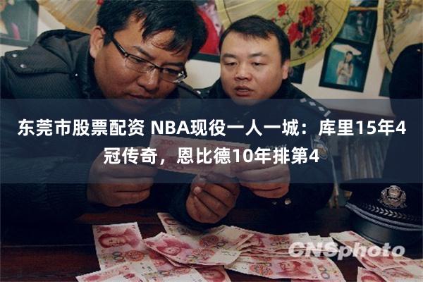 东莞市股票配资 NBA现役一人一城：库里15年4冠传奇，恩比德10年排第4