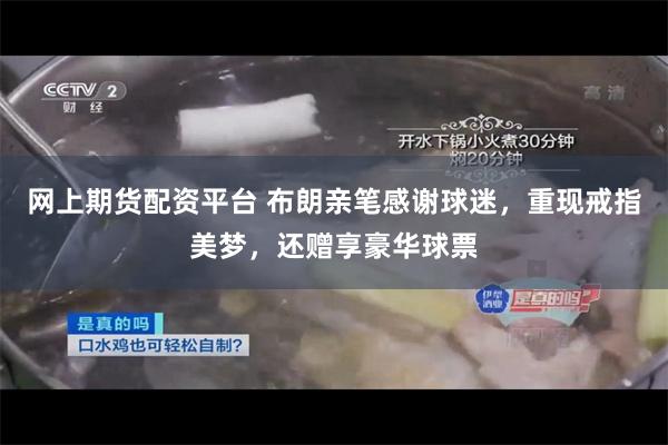 网上期货配资平台 布朗亲笔感谢球迷，重现戒指美梦，还赠享豪华球票