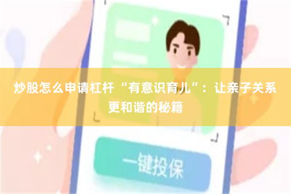 炒股怎么申请杠杆 “有意识育儿”：让亲子关系更和谐的秘籍