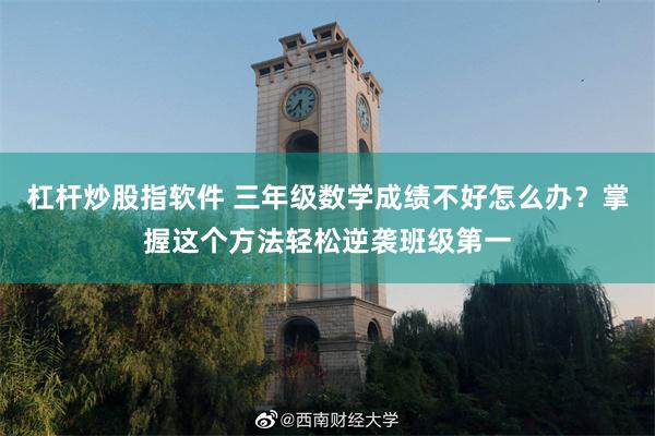 杠杆炒股指软件 三年级数学成绩不好怎么办？掌握这个方法轻松逆袭班级第一