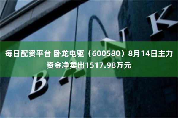 每日配资平台 卧龙电驱（600580）8月14日主力资金净卖出1517.98万元