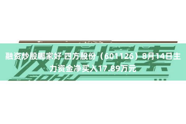 融资炒股哪家好 四方股份（601126）8月14日主力资金净买入17.89万元