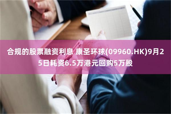 合规的股票融资利息 康圣环球(09960.HK)9月25日耗资6.5万港元回购5万股