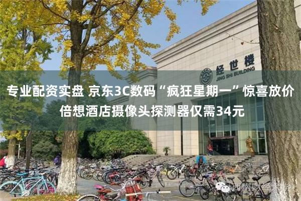 专业配资实盘 京东3C数码“疯狂星期一”惊喜放价 倍想酒店摄像头探测器仅需34元