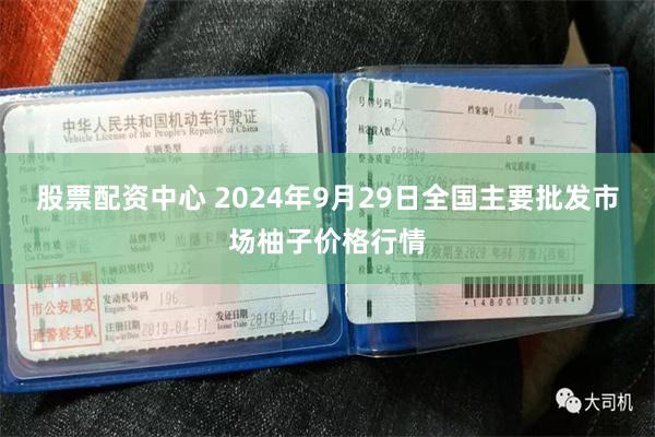 股票配资中心 2024年9月29日全国主要批发市场柚子价格行情