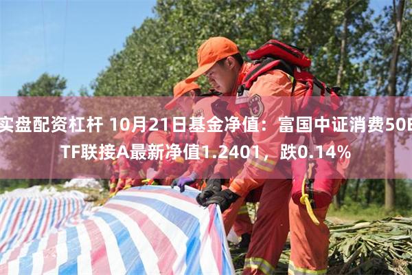 实盘配资杠杆 10月21日基金净值：富国中证消费50ETF联接A最新净值1.2401，跌0.14%