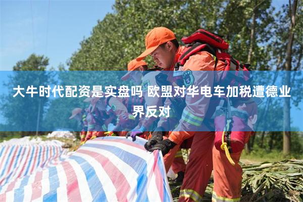 大牛时代配资是实盘吗 欧盟对华电车加税遭德业界反对