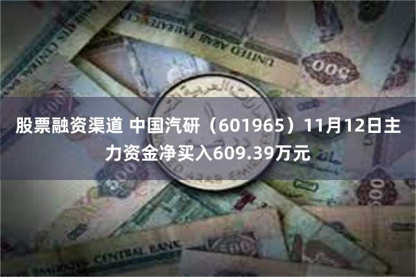 股票融资渠道 中国汽研（601965）11月12日主力资金净买入609.39万元