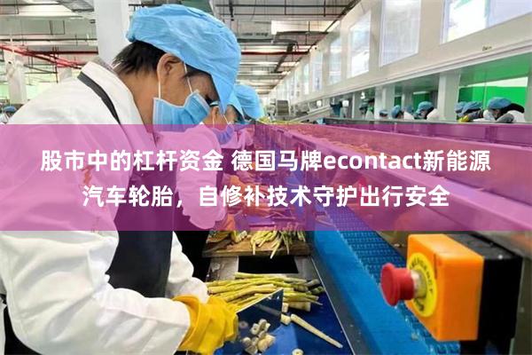 股市中的杠杆资金 德国马牌econtact新能源汽车轮胎，自修补技术守护出行安全