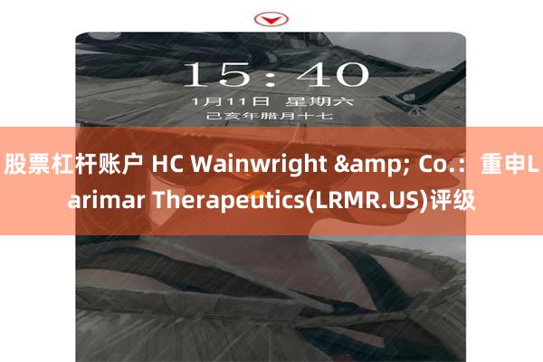 股票杠杆账户 HC Wainwright & Co.：重申Larimar Therapeutics(LRMR.US)评级