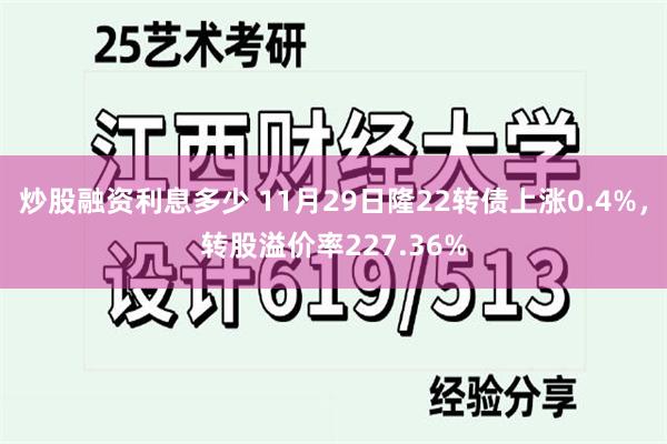 炒股融资利息多少 11月29日隆22转债上涨0.4%，转股溢价率227.36%