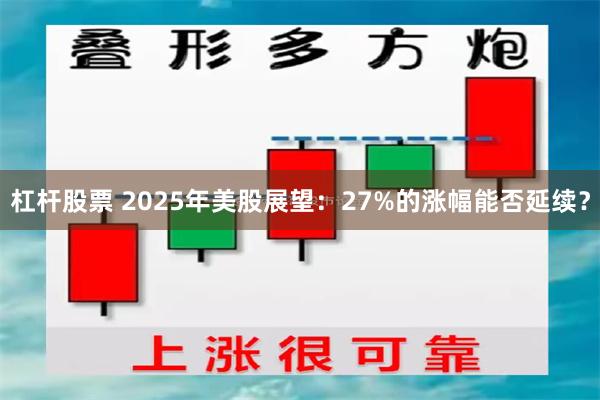 杠杆股票 2025年美股展望：27%的涨幅能否延续？