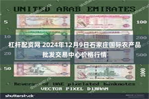 杠杆配资网 2024年12月9日石家庄国际农产品批发交易中心价格行情