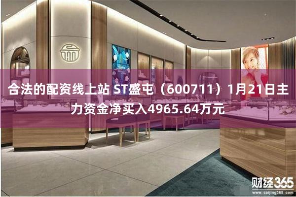 合法的配资线上站 ST盛屯（600711）1月21日主力资金净买入4965.64万元