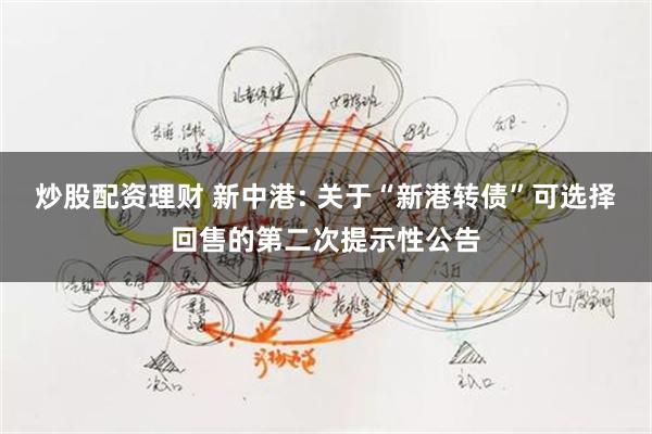 炒股配资理财 新中港: 关于“新港转债”可选择回售的第二次提示性公告