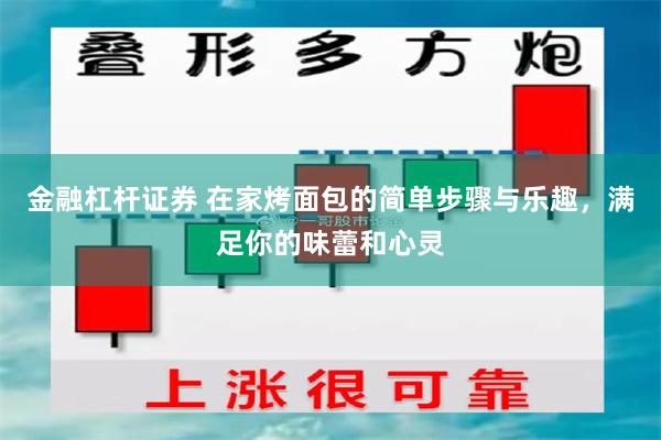 金融杠杆证券 在家烤面包的简单步骤与乐趣，满足你的味蕾和心灵