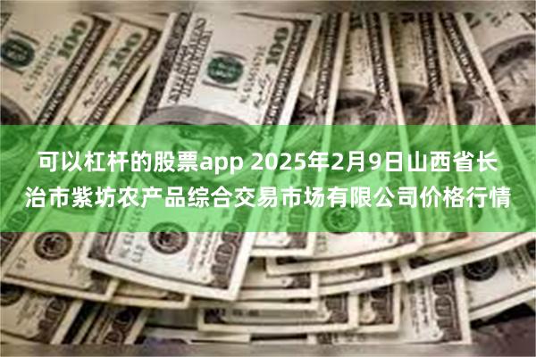 可以杠杆的股票app 2025年2月9日山西省长治市紫坊农产品综合交易市场有限公司价格行情