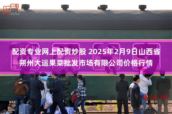 配资专业网上配资炒股 2025年2月9日山西省朔州大运果菜批发市场有限公司价格行情