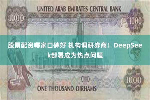 股票配资哪家口碑好 机构调研券商！DeepSeek部署成为热点问题