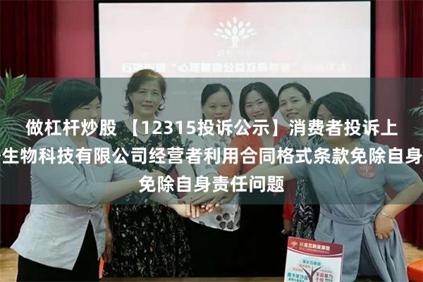 做杠杆炒股 【12315投诉公示】消费者投诉上海林清轩生物科技有限公司经营者利用合同格式条款免除自身责任问题